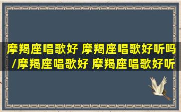 摩羯座唱歌好 摩羯座唱歌好听吗/摩羯座唱歌好 摩羯座唱歌好听吗-我的网站